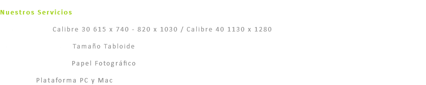  Nuestros Servicios Láminas CTP: Calibre 30 615 x 740 - 820 x 1030 / Calibre 40 1130 x 1280 Impresión Digital: Tamaño Tabloide Pruebas de Color: Papel Fotográfico Diseños: Plataforma PC y Mac